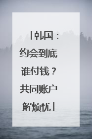 韩国：约会到底谁付钱？共同账户解烦忧