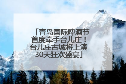 青岛国际啤酒节首度牵手台儿庄！台儿庄古城将上演30天狂欢盛宴