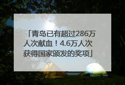 青岛已有超过286万人次献血！4.6万人次获得国家颁发的奖项