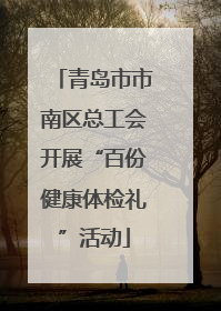 青岛市市南区总工会开展“百份健康体检礼”活动