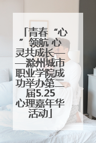 青春“心”领航 心灵共成长——滁州城市职业学院成功举办第二届5.25心理嘉年华活动