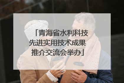 青海省水利科技先进实用技术成果推介交流会举办