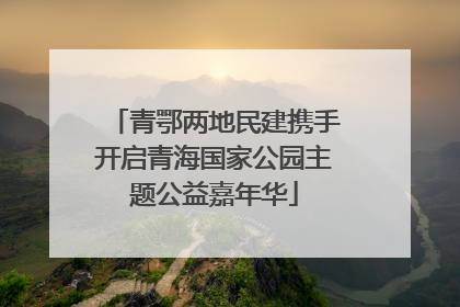 青鄂两地民建携手开启青海国家公园主题公益嘉年华