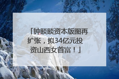 钟睒睒资本版图再扩张，拟34亿元投资山西女首富！