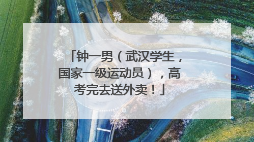钟一男（武汉学生，国家一级运动员），高考完去送外卖！