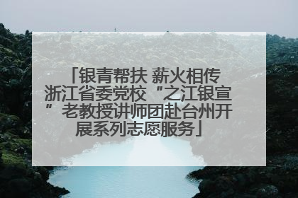 银青帮扶 薪火相传 浙江省委党校“之江银宣”老教授讲师团赴台州开展系列志愿服务
