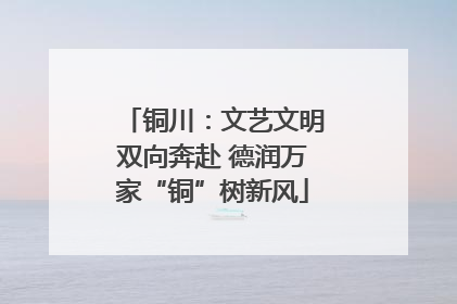 铜川：文艺文明双向奔赴 德润万家“铜”树新风