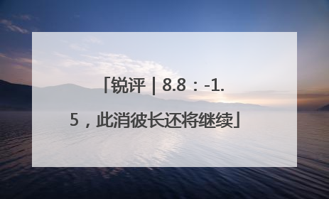 锐评｜8.8：-1.5，此消彼长还将继续