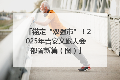 锚定“双强市”！2025年吉安文旅大会部署新篇（图）