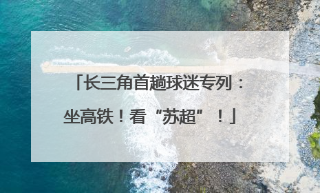 长三角首趟球迷专列：坐高铁！看“苏超”！