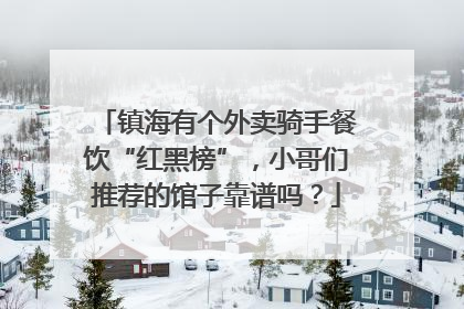 镇海有个外卖骑手餐饮“红黑榜”，小哥们推荐的馆子靠谱吗？