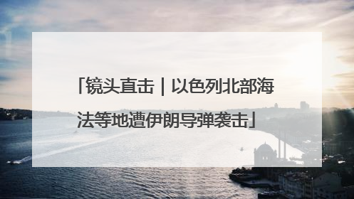 镜头直击｜以色列北部海法等地遭伊朗导弹袭击