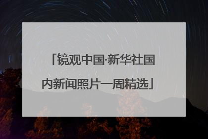 镜观中国·新华社国内新闻照片一周精选