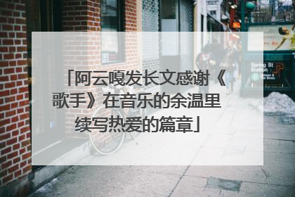 阿云嘎发长文感谢《歌手》在音乐的余温里续写热爱的篇章
