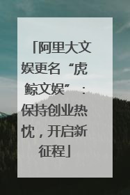阿里大文娱更名“虎鲸文娱”：保持创业热忱，开启新征程