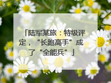 陆军某旅：特级评定，“长跑高手”成了“全能兵”