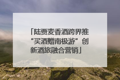 陆贾麦香酒跨界推“买酒赠南极游”创新酒旅融合营销