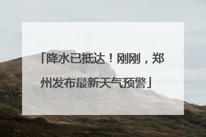 降水已抵达！刚刚，郑州发布最新天气预警
