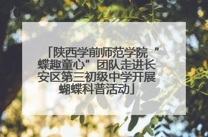 陕西学前师范学院“蝶趣童心”团队走进长安区第三初级中学开展蝴蝶科普活动