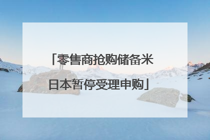 零售商抢购储备米 日本暂停受理申购
