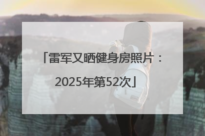 雷军又晒健身房照片：2025年第52次
