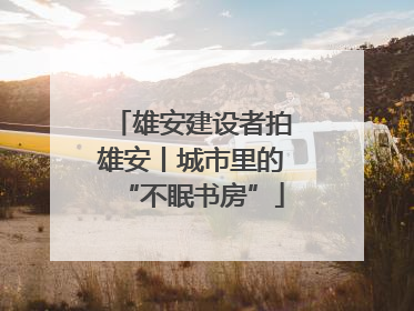 雄安建设者拍雄安丨城市里的“不眠书房”