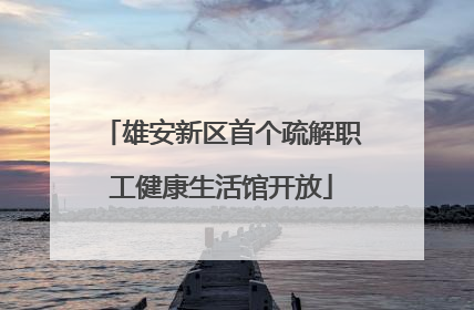 雄安新区首个疏解职工健康生活馆开放