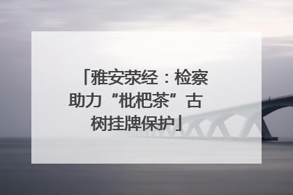 雅安荥经：检察助力“枇杷茶”古树挂牌保护