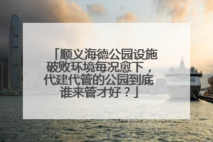 顺义海德公园设施破败环境每况愈下，代建代管的公园到底谁来管才好？