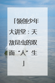 领创少年大讲堂：天敌昆虫的双面“人”生