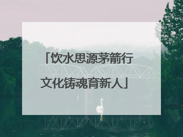 饮水思源茅箭行 文化铸魂育新人