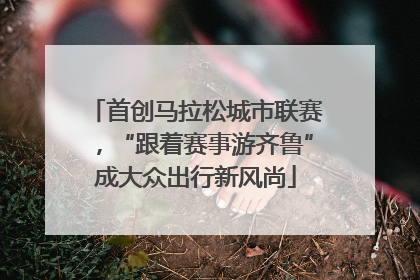 首创马拉松城市联赛，“跟着赛事游齐鲁”成大众出行新风尚