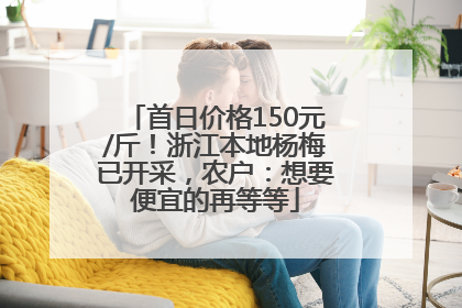 首日价格150元/斤！浙江本地杨梅已开采，农户：想要便宜的再等等