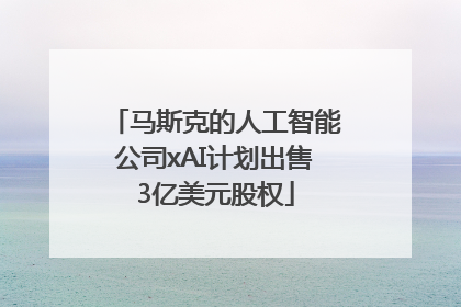马斯克的人工智能公司xAI计划出售3亿美元股权
