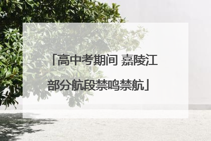 高中考期间 嘉陵江部分航段禁鸣禁航
