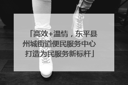 高效+温情，东平县州城街道便民服务中心打造为民服务新标杆