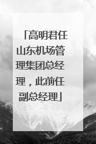 高明君任山东机场管理集团总经理，此前任副总经理