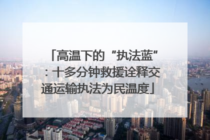 高温下的“执法蓝”：十多分钟救援诠释交通运输执法为民温度