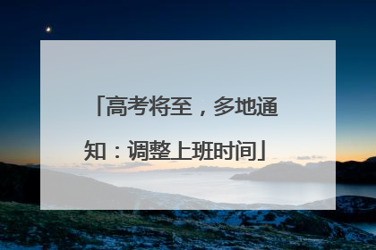 高考将至，多地通知：调整上班时间