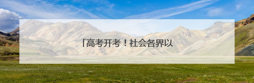 高考开考！社会各界以爱护考生自信从容入场
