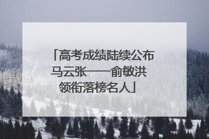 高考成绩陆续公布 马云张一一俞敏洪领衔落榜名人