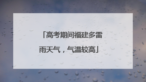 高考期间福建多雷雨天气，气温较高