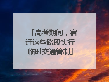 高考期间，宿迁这些路段实行临时交通管制