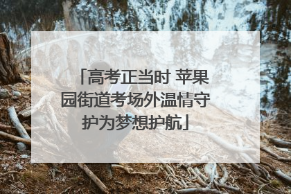 高考正当时 苹果园街道考场外温情守护为梦想护航