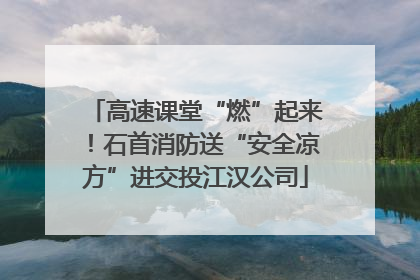 高速课堂“燃”起来！石首消防送“安全凉方”进交投江汉公司