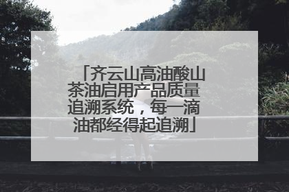 齐云山高油酸山茶油启用产品质量追溯系统，每一滴油都经得起追溯