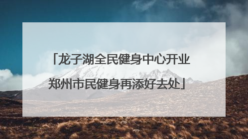 龙子湖全民健身中心开业 郑州市民健身再添好去处