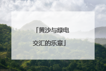 黄沙与绿电交汇的乐章