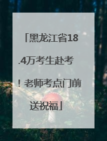 黑龙江省18.4万考生赴考！老师考点门前送祝福