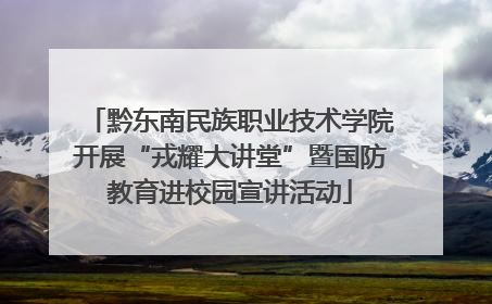 黔东南民族职业技术学院开展“戎耀大讲堂”暨国防教育进校园宣讲活动